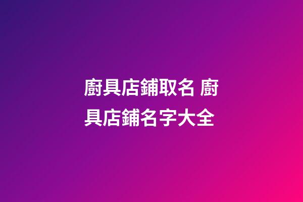 廚具店鋪取名 廚具店鋪名字大全-第1張-店鋪起名-玄機派